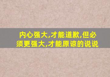 内心强大,才能道歉,但必须更强大,才能原谅的说说