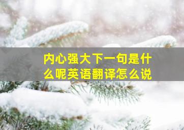 内心强大下一句是什么呢英语翻译怎么说