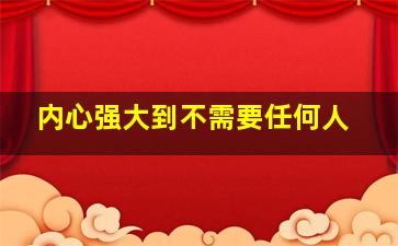 内心强大到不需要任何人