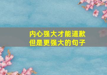 内心强大才能道歉但是更强大的句子