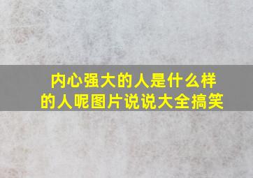 内心强大的人是什么样的人呢图片说说大全搞笑