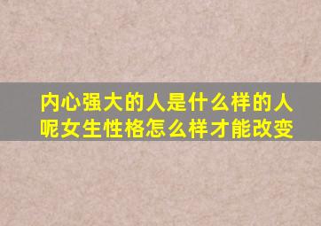 内心强大的人是什么样的人呢女生性格怎么样才能改变