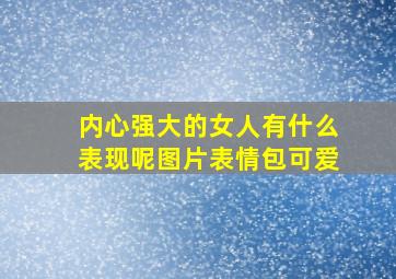 内心强大的女人有什么表现呢图片表情包可爱