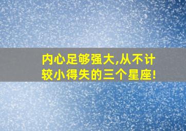 内心足够强大,从不计较小得失的三个星座!