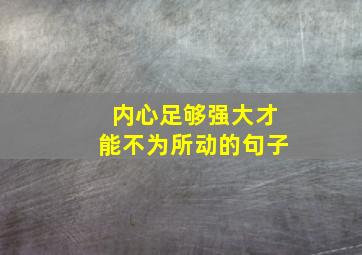 内心足够强大才能不为所动的句子