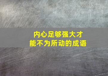 内心足够强大才能不为所动的成语