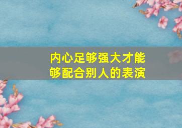 内心足够强大才能够配合别人的表演