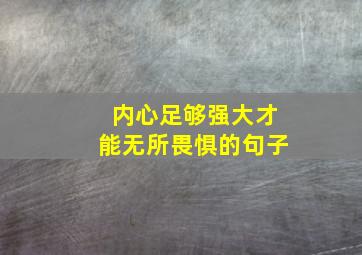 内心足够强大才能无所畏惧的句子