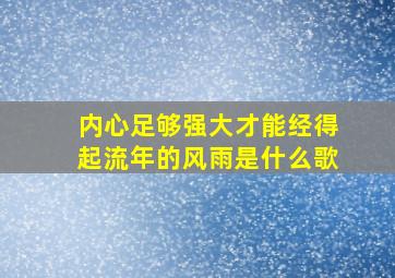 内心足够强大才能经得起流年的风雨是什么歌