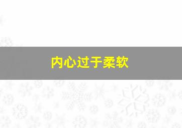 内心过于柔软