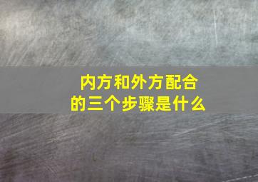 内方和外方配合的三个步骤是什么