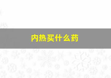 内热买什么药