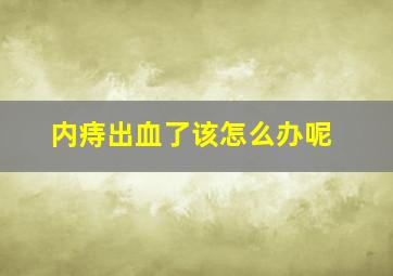 内痔出血了该怎么办呢