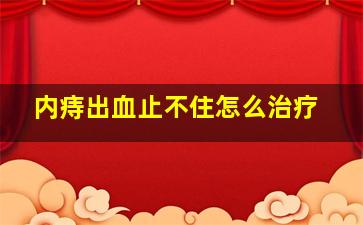 内痔出血止不住怎么治疗