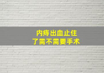 内痔出血止住了需不需要手术