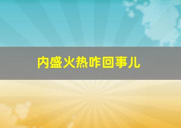 内盛火热咋回事儿