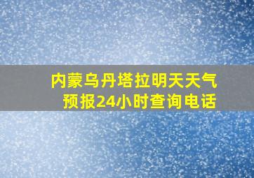 内蒙乌丹塔拉明天天气预报24小时查询电话