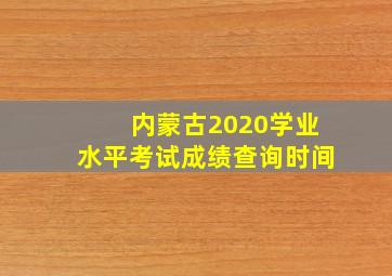 内蒙古2020学业水平考试成绩查询时间