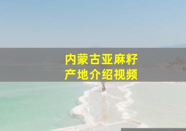 内蒙古亚麻籽产地介绍视频