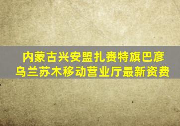 内蒙古兴安盟扎赉特旗巴彦乌兰苏木移动营业厅最新资费