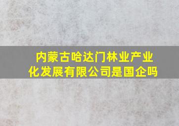 内蒙古哈达门林业产业化发展有限公司是国企吗