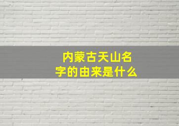 内蒙古天山名字的由来是什么