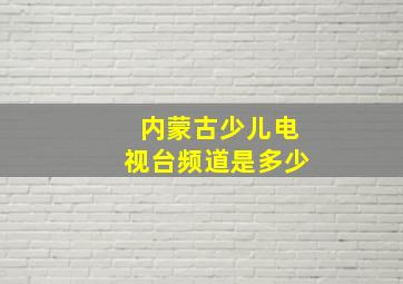 内蒙古少儿电视台频道是多少