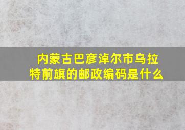 内蒙古巴彦淖尔市乌拉特前旗的邮政编码是什么