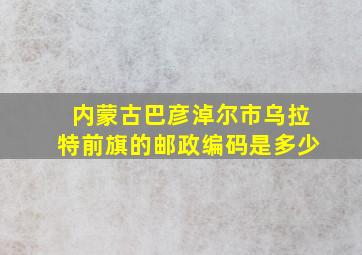 内蒙古巴彦淖尔市乌拉特前旗的邮政编码是多少