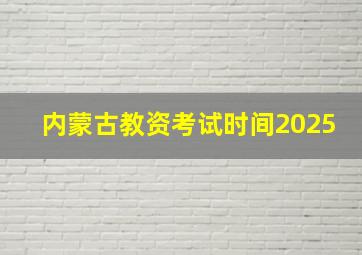 内蒙古教资考试时间2025