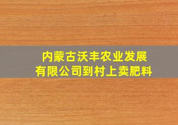 内蒙古沃丰农业发展有限公司到村上卖肥料