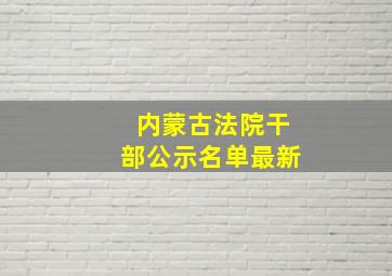 内蒙古法院干部公示名单最新