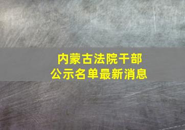 内蒙古法院干部公示名单最新消息