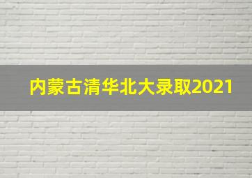 内蒙古清华北大录取2021