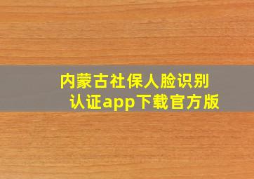 内蒙古社保人脸识别认证app下载官方版