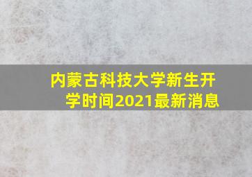 内蒙古科技大学新生开学时间2021最新消息