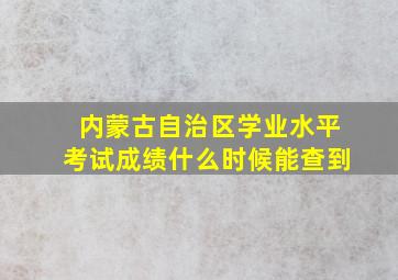 内蒙古自治区学业水平考试成绩什么时候能查到