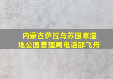 内蒙古萨拉乌苏国家湿地公园管理局电话邵飞舟