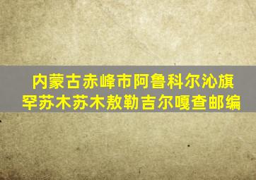 内蒙古赤峰市阿鲁科尔沁旗罕苏木苏木敖勒吉尔嘎查邮编