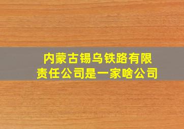 内蒙古锡乌铁路有限责任公司是一家啥公司