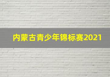 内蒙古青少年锦标赛2021