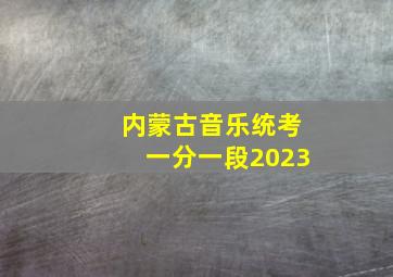 内蒙古音乐统考一分一段2023