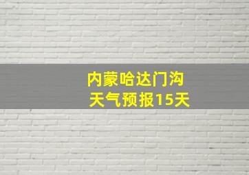 内蒙哈达门沟天气预报15天