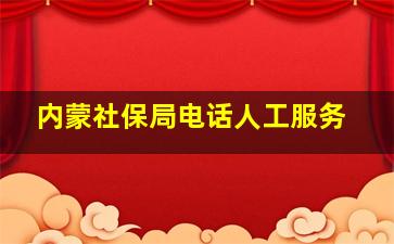 内蒙社保局电话人工服务