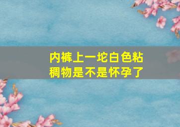 内裤上一坨白色粘稠物是不是怀孕了