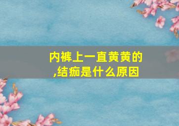 内裤上一直黄黄的,结痂是什么原因