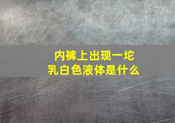 内裤上出现一坨乳白色液体是什么