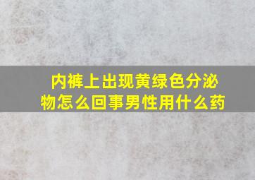 内裤上出现黄绿色分泌物怎么回事男性用什么药