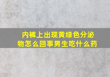 内裤上出现黄绿色分泌物怎么回事男生吃什么药