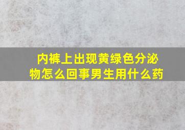 内裤上出现黄绿色分泌物怎么回事男生用什么药